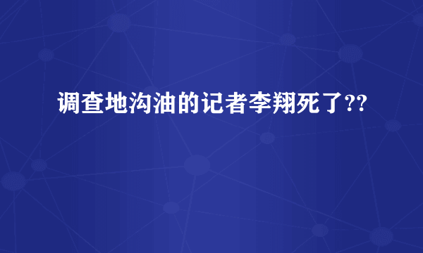 调查地沟油的记者李翔死了??