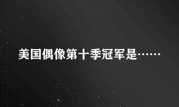 美国偶像第十季冠军是……