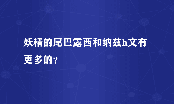 妖精的尾巴露西和纳兹h文有更多的？