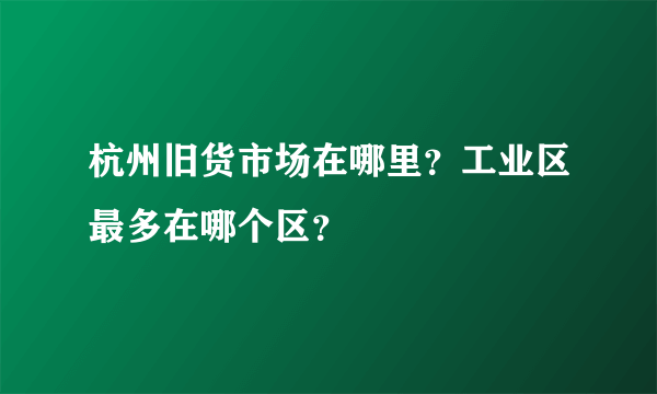 杭州旧货市场在哪里？工业区最多在哪个区？