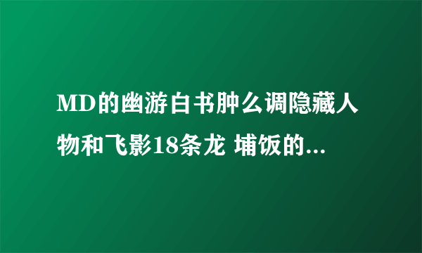 MD的幽游白书肿么调隐藏人物和飞影18条龙 埔饭的18个气功波