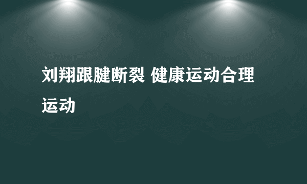 刘翔跟腱断裂 健康运动合理运动