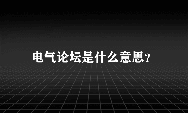 电气论坛是什么意思？