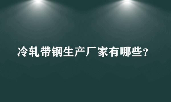 冷轧带钢生产厂家有哪些？