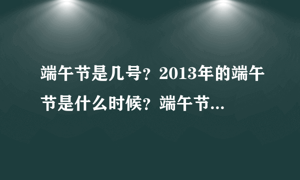 端午节是几号？2013年的端午节是什么时候？端午节的来历,习俗是什么？