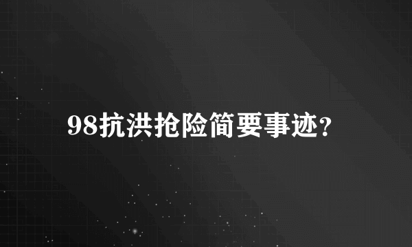 98抗洪抢险简要事迹？