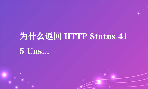 为什么返回 HTTP Status 415 Unsupported Media Type