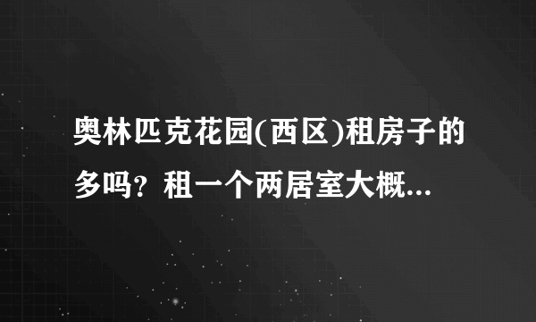 奥林匹克花园(西区)租房子的多吗？租一个两居室大概多少钱？