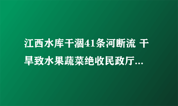 江西水库干涸41条河断流 干旱致水果蔬菜绝收民政厅24小时值班