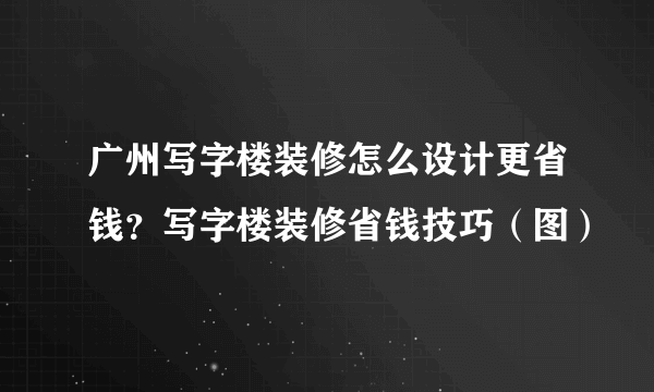 广州写字楼装修怎么设计更省钱？写字楼装修省钱技巧（图）