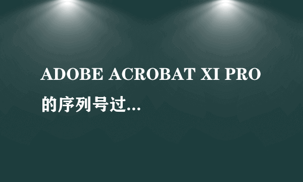 ADOBE ACROBAT XI PRO的序列号过期怎么处理