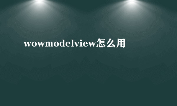 wowmodelview怎么用