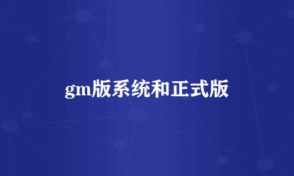 gm版系统和正式版