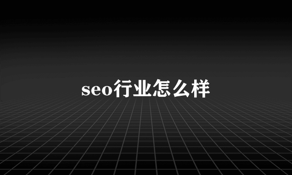 seo行业怎么样