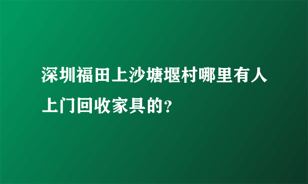 深圳福田上沙塘堰村哪里有人上门回收家具的？