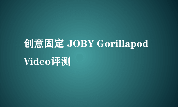 创意固定 JOBY Gorillapod Video评测