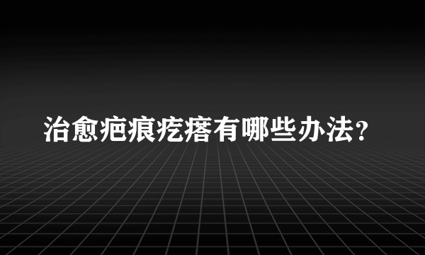 治愈疤痕疙瘩有哪些办法？