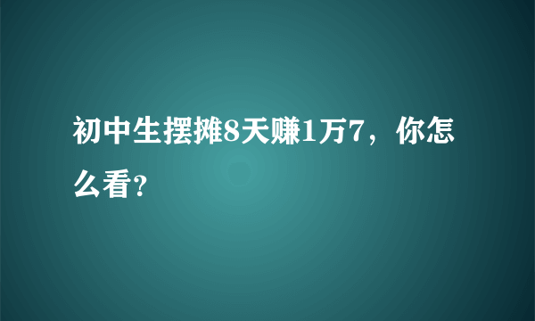 初中生摆摊8天赚1万7，你怎么看？