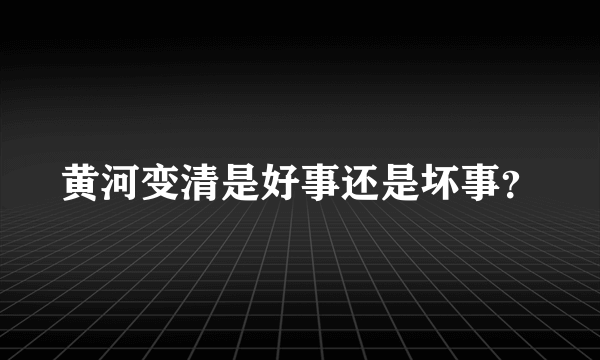 黄河变清是好事还是坏事？