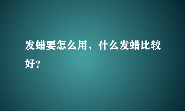 发蜡要怎么用，什么发蜡比较好？