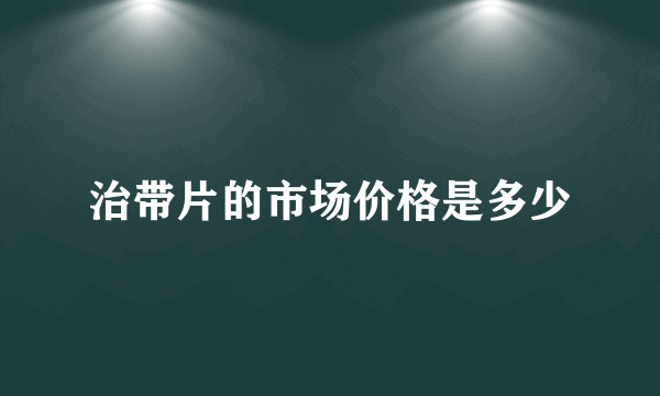 治带片的市场价格是多少