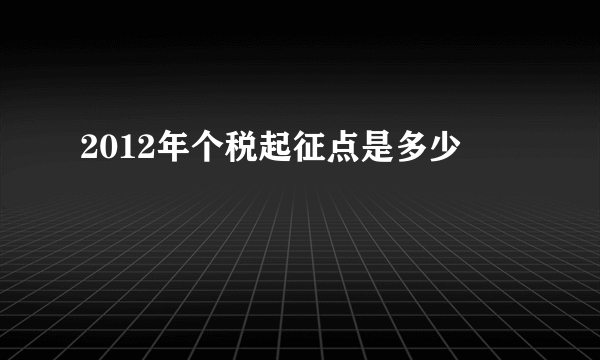 2012年个税起征点是多少