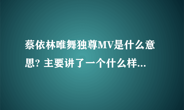 蔡依林唯舞独尊MV是什么意思? 主要讲了一个什么样的事情？