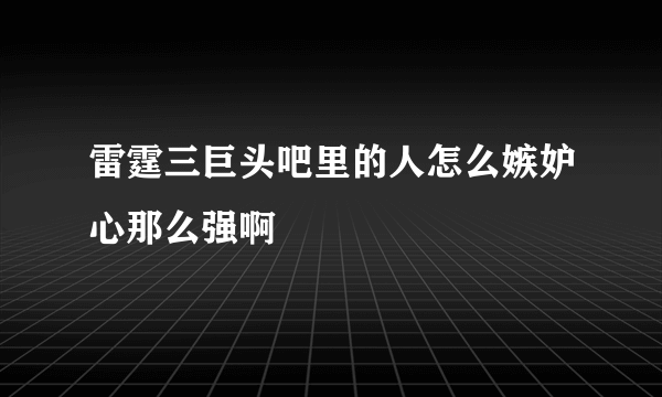 雷霆三巨头吧里的人怎么嫉妒心那么强啊