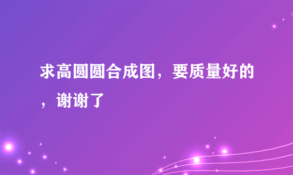 求高圆圆合成图，要质量好的，谢谢了