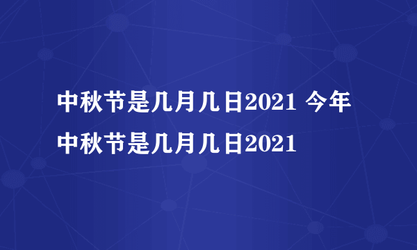 中秋节是几月几日2021 今年中秋节是几月几日2021