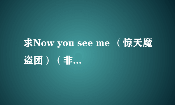 求Now you see me （惊天魔盗团）（非常盗）（出神入化）的字幕