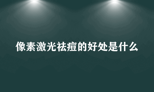 像素激光祛痘的好处是什么