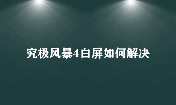 究极风暴4白屏如何解决