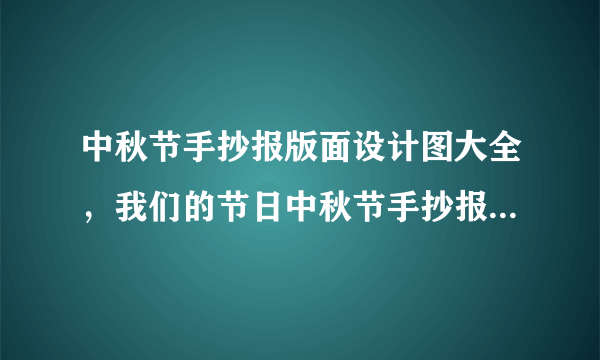 中秋节手抄报版面设计图大全，我们的节日中秋节手抄报版面设计图