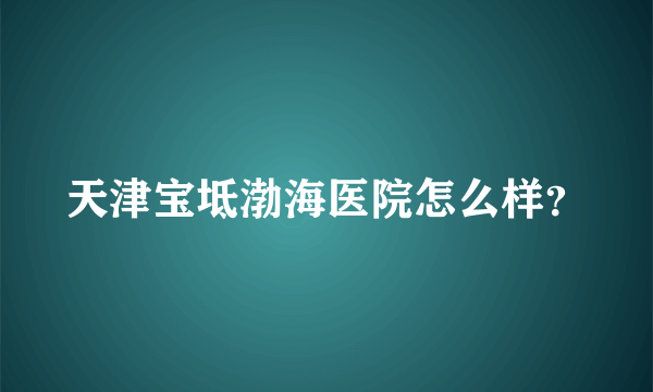 天津宝坻渤海医院怎么样？