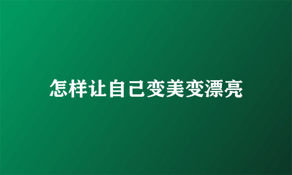 怎样让自己变美变漂亮