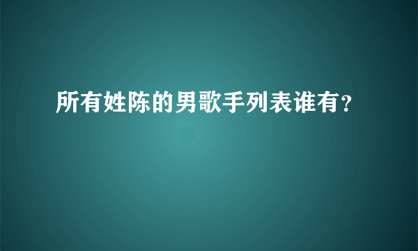 所有姓陈的男歌手列表谁有？