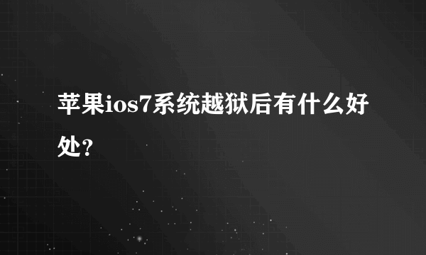 苹果ios7系统越狱后有什么好处？