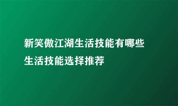 新笑傲江湖生活技能有哪些 生活技能选择推荐