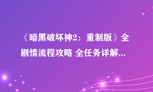 《暗黑破坏神2：重制版》全剧情流程攻略 全任务详解全地图指引