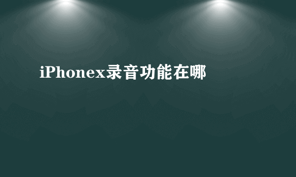 iPhonex录音功能在哪