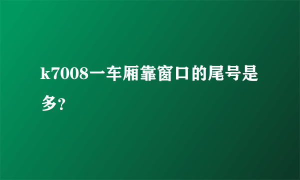 k7008一车厢靠窗口的尾号是多？