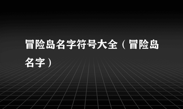 冒险岛名字符号大全（冒险岛名字）