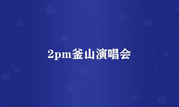 2pm釜山演唱会