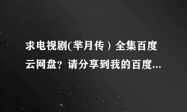 求电视剧(芈月传）全集百度云网盘？请分享到我的百度网盘zgzykxyygp万分感谢