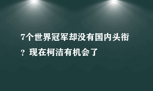 7个世界冠军却没有国内头衔？现在柯洁有机会了