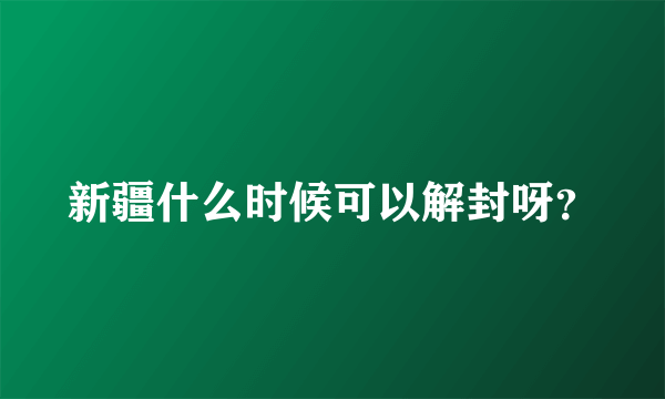 新疆什么时候可以解封呀？