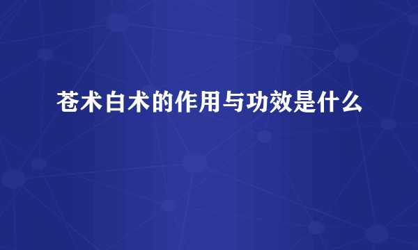 苍术白术的作用与功效是什么