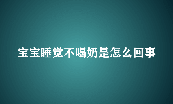 宝宝睡觉不喝奶是怎么回事