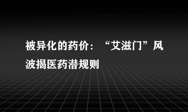 被异化的药价：“艾滋门”风波揭医药潜规则